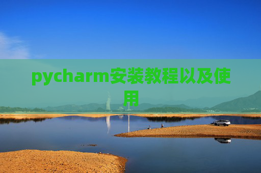 pycharm安装教程以及使用 pycharm安装教程以及使用